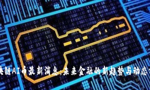 区块链AI币最新消息:未来金融的新趋势与动态分析