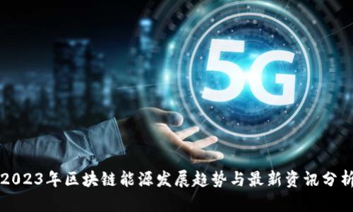 2023年区块链能源发展趋势与最新资讯分析