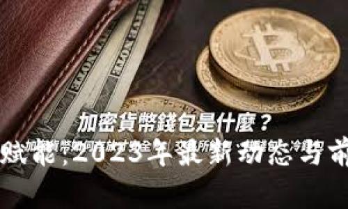 区块链赋能:2023年最新动态与前景分析