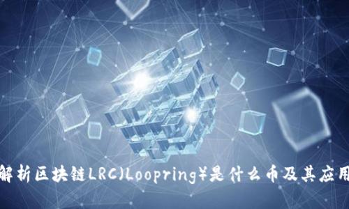 全面解析区块链LRC(Loopring)是什么币及其应用价值