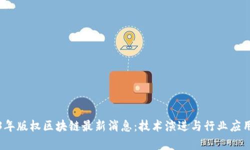 2023年版权区块链最新消息：技术演进与行业应用前景