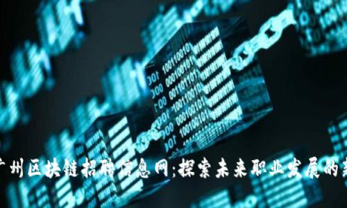 最新广州区块链招聘信息网:探索未来职业发展的新机遇