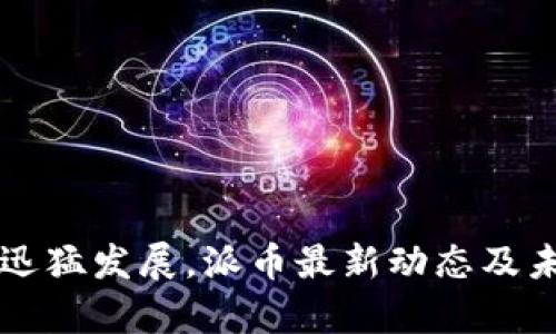 区块链技术迅猛发展，派币最新动态及未来趋势分析
