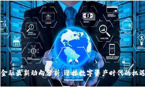 区块链金融最新动向分析：迎接数字资产时代的机遇与挑战