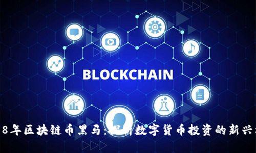 2018年区块链币黑马:探析数字货币投资的新兴机会