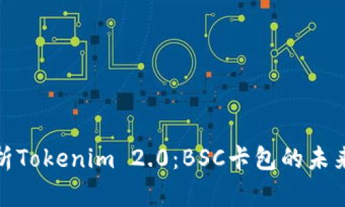 深入解析Tokenim 2.0:BSC卡包的未来与机遇