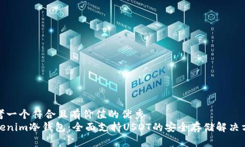 思考一个符合且有价值的优秀
Tokenim冷钱包:全面支持USDT的安全存储解决方案