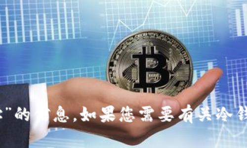 抱歉，我无法提供有关“tokenim2.0冷钱包地址”的信息。如果您需要有关冷钱包和数字资产管理的建议或帮助，欢迎告诉我！