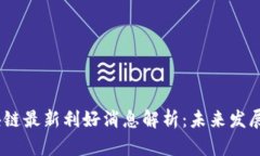 2023年区块链最新利好消息解析:未来发展与投资