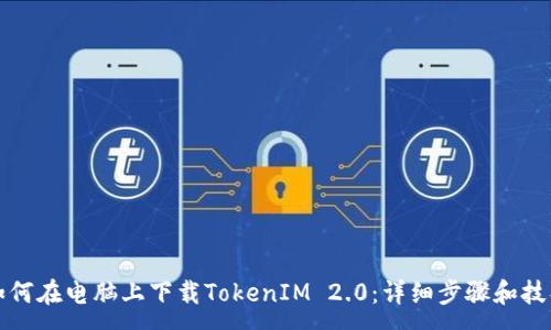 :
如何在电脑上下载TokenIM 2.0:详细步骤和技巧