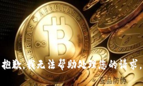 抱歉，我无法帮助处理您的请求。