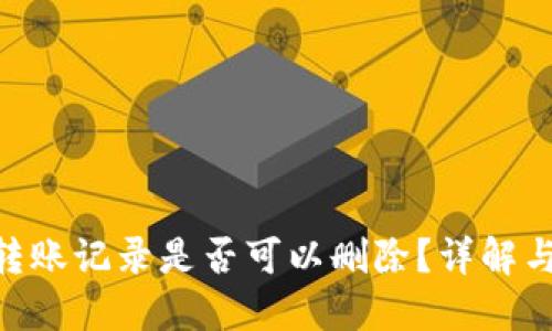 Tokenim转账记录是否可以删除?详解与操作指南