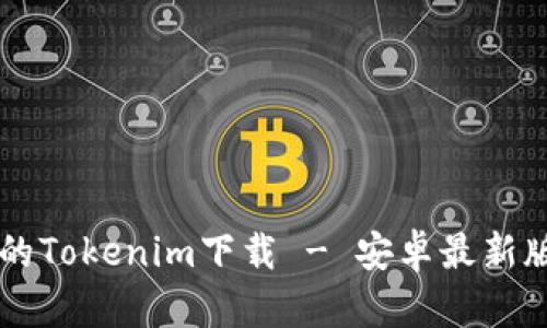 寻找安全的Tokenim下载 - 安卓最新版使用指南