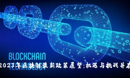 2023年区块链最新政策展望:机遇与挑战并存