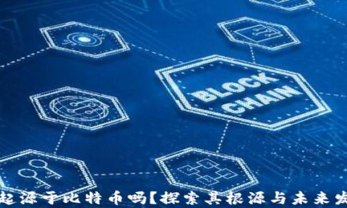 区块链真的起源于比特币吗?探索其根源与未来发展的可能性