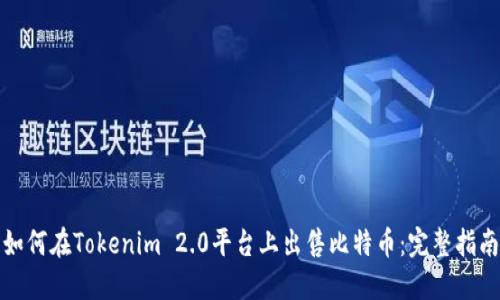 如何在Tokenim 2.0平台上出售比特币：完整指南