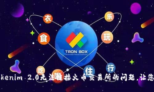 如何解决Tokenim 2.0无法链接火币交易所的问题，让您的交易无忧