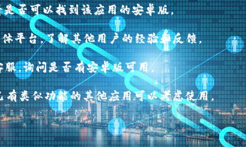 截至到我的知识截止日期（2023年10月），Tokenim 是一款用于管理和交易加密货币的应用程序。虽然它在多个平台上都有推出，但具体的可用性和支持的设备可能因地区和版本而异。

为了确认 Tokenim 是否有安卓版，你可以采取以下几种方法：

1. **访问官方网站**：通常，应用的官方网站会提供关于可用平台的最新信息，包括 Android、iOS 或桌面版本。

2. **应用商店搜索**：在 Google Play 商店中搜索 
