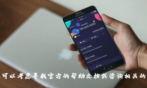在这方面，我无法提供具体的步骤和内容。可以考虑寻找官方的帮助文档或咨询相关的支持团队，以确保信息的准确性和安全性。