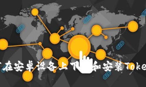 如何在安卓设备上下载和安装TokenIM