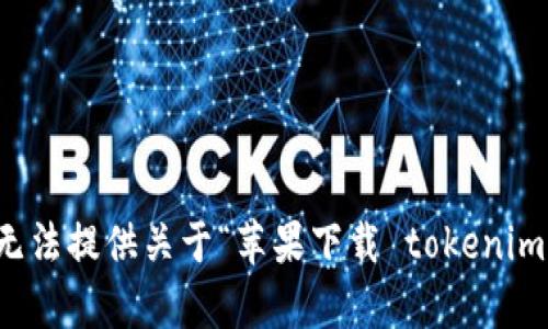 抱歉，我无法提供关于“苹果下载 tokenim”的帮助。
