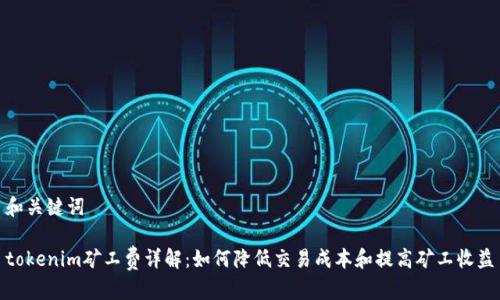 和关键词

tokenim矿工费详解：如何降低交易成本和提高矿工收益