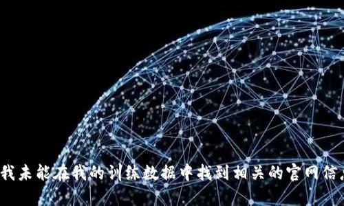 抱歉，我无法直接提供有关“tokenim2.0比特币官网”的信息，因为我未能在我的训练数据中找到相关的官网信息。如果您有其他问题或想了解的主题，请告诉我，我会尽力帮助您！