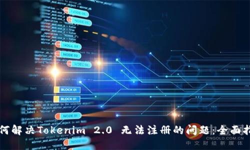 如何解决Tokenim 2.0 无法注册的问题:全面指南