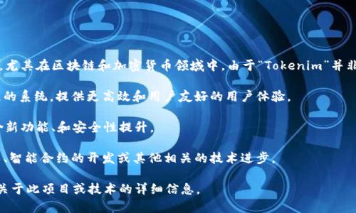 “Tokenim 2.0”在英文中通常是指某种特定的版本或升级的代币管理平台、系统或技术方案，尤其在区块链和加密货币领域中。由于“Tokenim”并非一个广泛认知的英文单词或术语，其具体含义往往与上下文密切相关。它可能涉及以下方面：

1. **代币管理系统**: Tokenim 2.0可能指的是一个旨在和助力代币发行、管理和交易流程的系统，提供更高效和用户友好的用户体验。

2. **区块链项目的升级**: 该名称可能代表一个特定的区块链项目的第二个版本，其中包含新功能、和安全性提升。

3. **与加密货币相关的技术发展**: 在技术方面，Tokenim 2.0可能涉及新兴的区块链技术、智能合约的开发或其他相关的技术进步。

为了更准确地理解“Tokenim 2.0”，建议查阅相应的文档、官方网站或相关资料，以了解更多关于此项目或技术的详细信息。