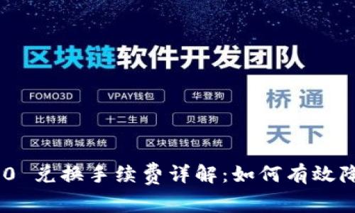 Tokenim 2.0 兑换手续费详解:如何有效降低交易成本