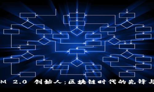 TokenIM 2.0 创始人:区块链时代的先锋与变革者
