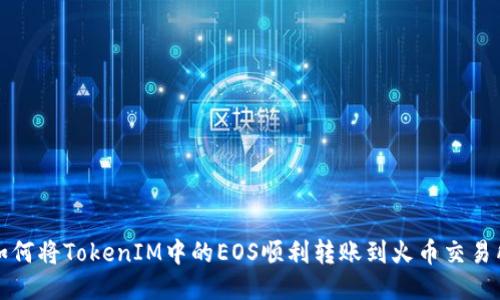 如何将TokenIM中的EOS顺利转账到火币交易所