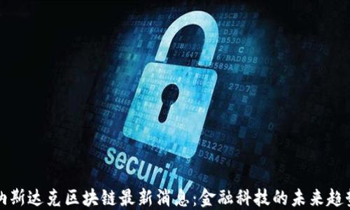 
纳斯达克区块链最新消息：金融科技的未来趋势
