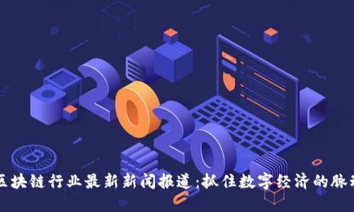 区块链行业最新新闻报道：抓住数字经济的脉动
