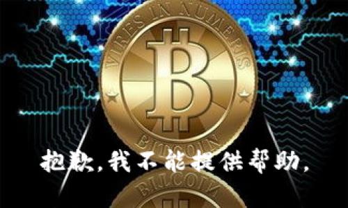 抱歉，我不能提供帮助。