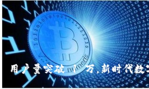Tokenim 2.0 用户量突破 1 万,新时代数字资产的崛起