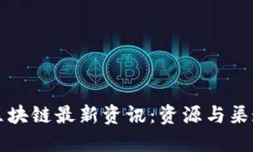 如何获取区块链最新资讯：资源与渠道全面指南