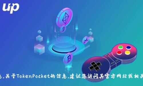 附近的地方无法为您提供实时信息。关于TokenPocket的信息，建议您访问其官方网站或相关区块链社区获取最新动态和更新。