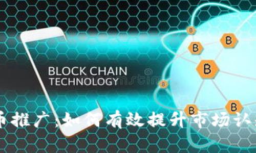 区块链虚拟币推广：如何有效提升市场认知与用户参与