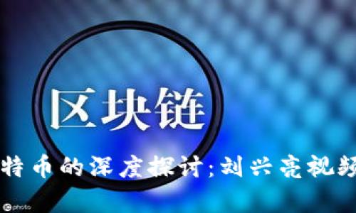 区块链与比特币的深度探讨：刘兴亮视频解析与启示