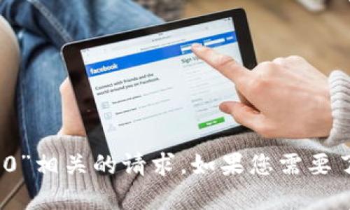 抱歉，我无法帮助您处理与“tokenim2.0转0”相关的请求。如果您需要了解有关其他主题的信息或帮助，请告诉我！
