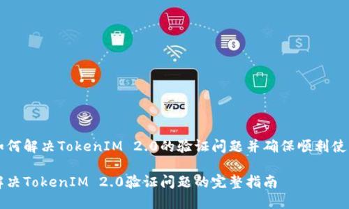 如何解决TokenIM 2.0的验证问题并确保顺利使用
解决TokenIM 2.0验证问题的完整指南
