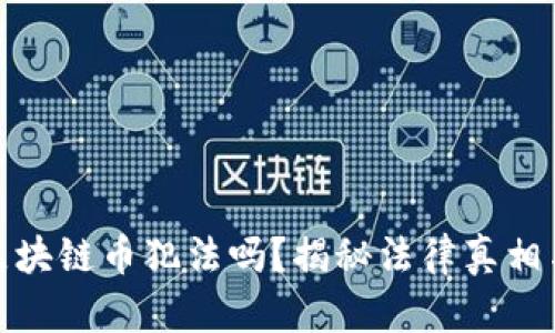 现在交易区块链币犯法吗？揭秘法律真相与市场风险