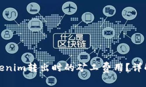 如何Tokenim转出时的矿工费用？详解与技巧