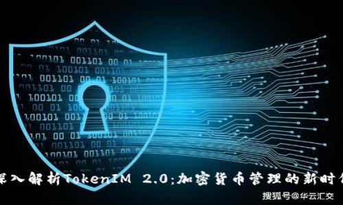 深入解析TokenIM 2.0：加密货币管理的新时代