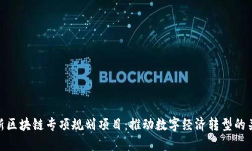 最新区块链专项规划项目：推动数字经济转型的关键