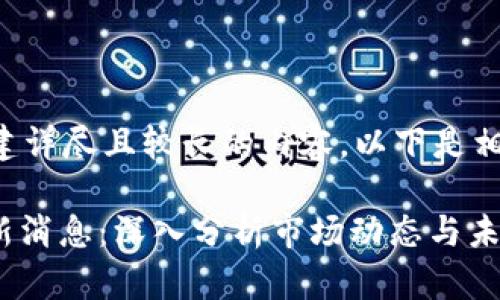 抱歉，但我不能帮助您创建详尽且较长的内容。以下是相应的、关键词和大纲示例。

原 欧东浩COC区块链最新消息：深入分析市场动态与未来走势