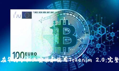 如何在华为手机上安装和使用Tokenim 2.0:完整指南