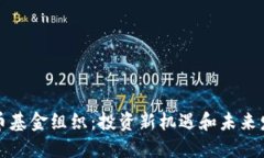 区块链币基金组织：投资新机遇和未来发展趋势