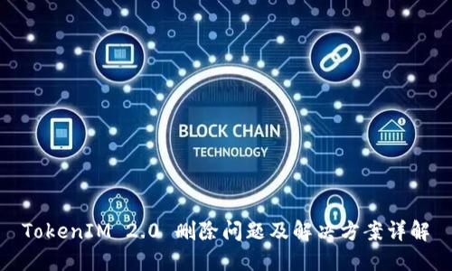 TokenIM 2.0 删除问题及解决方案详解